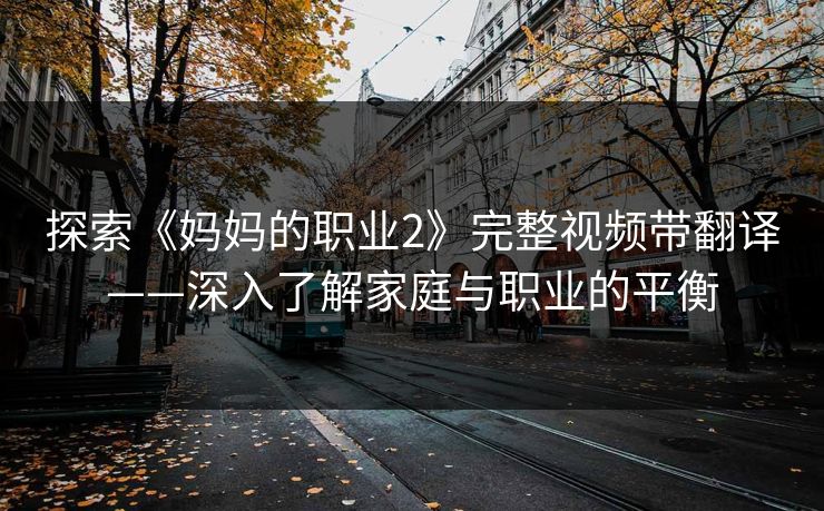 探索《妈妈的职业2》完整视频带翻译——深入了解家庭与职业的平衡