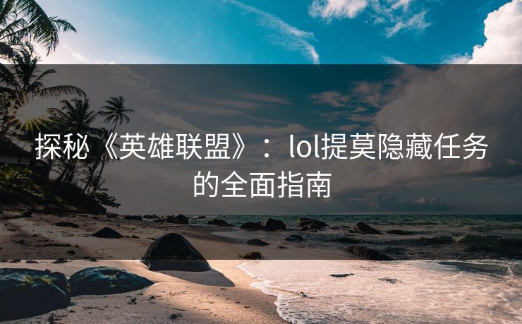 探秘《英雄联盟》：lol提莫隐藏任务的全面指南