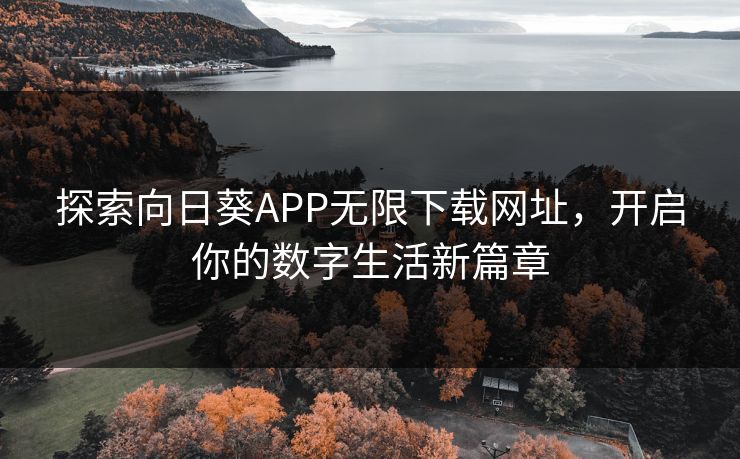 探索向日葵APP无限下载网址，开启你的数字生活新篇章