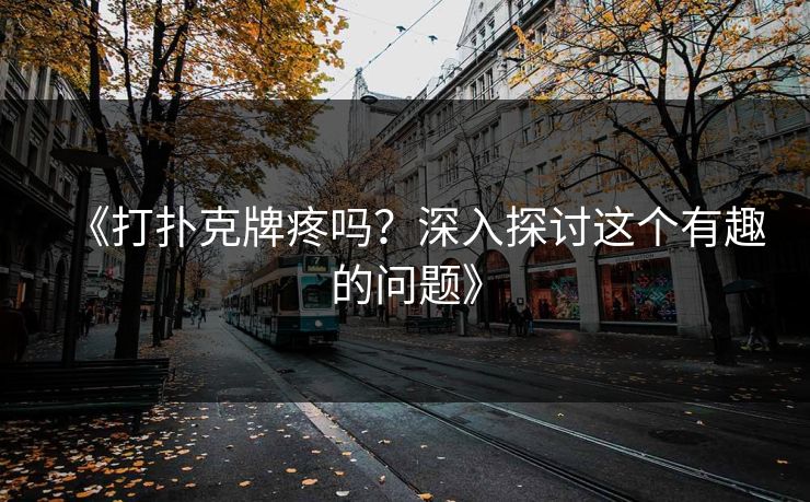 《打扑克牌疼吗？深入探讨这个有趣的问题》