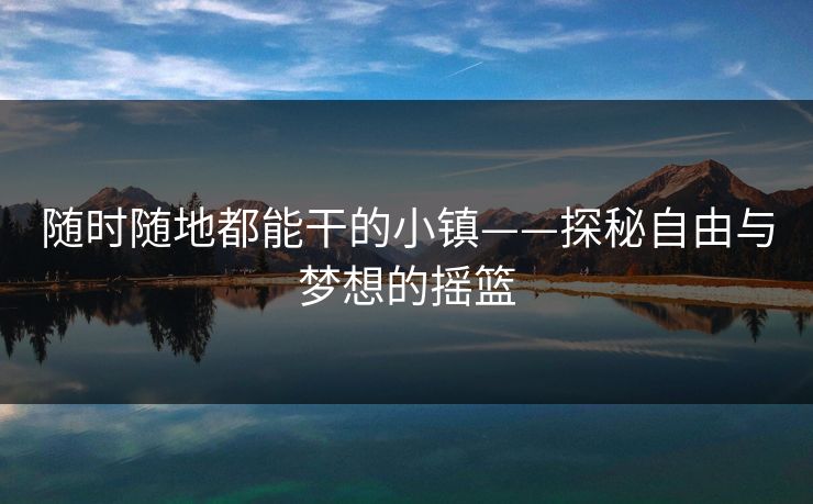 随时随地都能干的小镇——探秘自由与梦想的摇篮