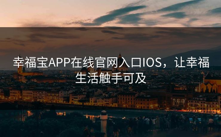 幸福宝APP在线官网入口IOS，让幸福生活触手可及