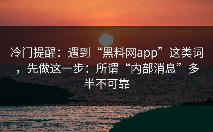 冷门提醒：遇到“黑料网app”这类词，先做这一步：所谓“内部消息”多半不可靠