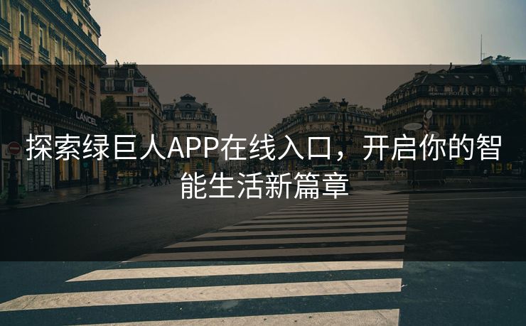 探索绿巨人APP在线入口，开启你的智能生活新篇章