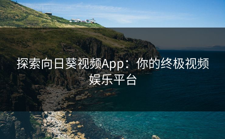 探索向日葵视频App：你的终极视频娱乐平台