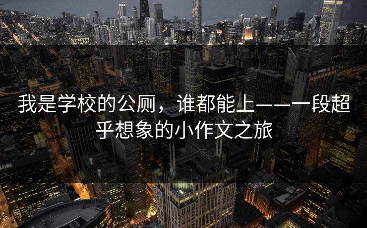 我是学校的公厕，谁都能上——一段超乎想象的小作文之旅