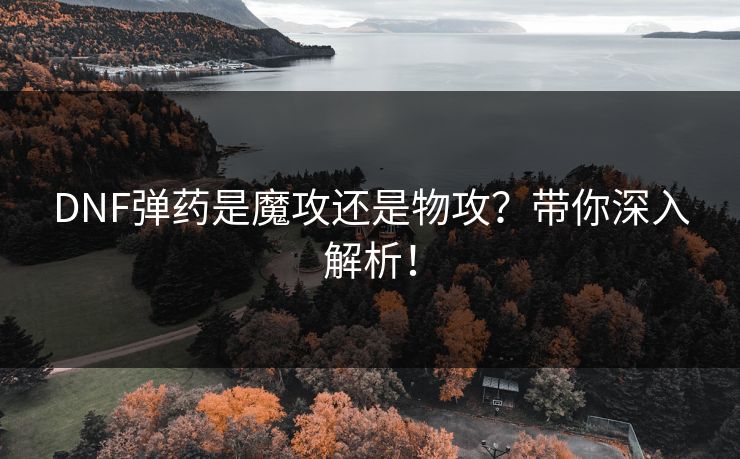 DNF弹药是魔攻还是物攻?带你深入解析! DNF弹药是魔攻还是物攻?带你深入解析!