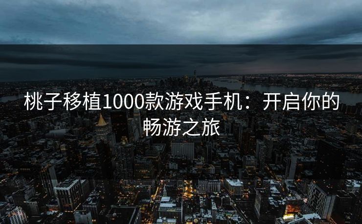 桃子移植1000款游戏手机：开启你的畅游之旅