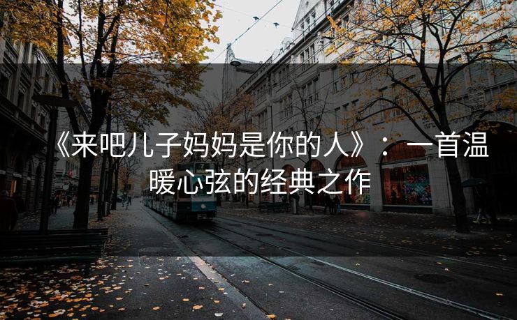《来吧儿子妈妈是你的人》：一首温暖心弦的经典之作
