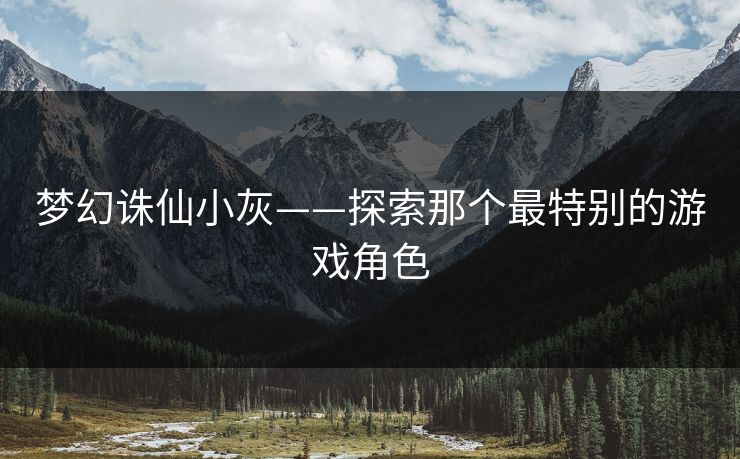 梦幻诛仙小灰——探索那个最特别的游戏角色