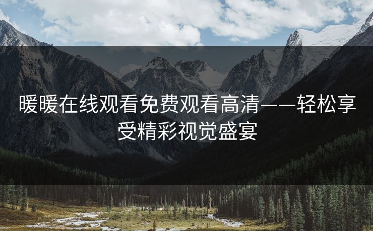 暖暖在线观看免费观看高清——轻松享受精彩视觉盛宴