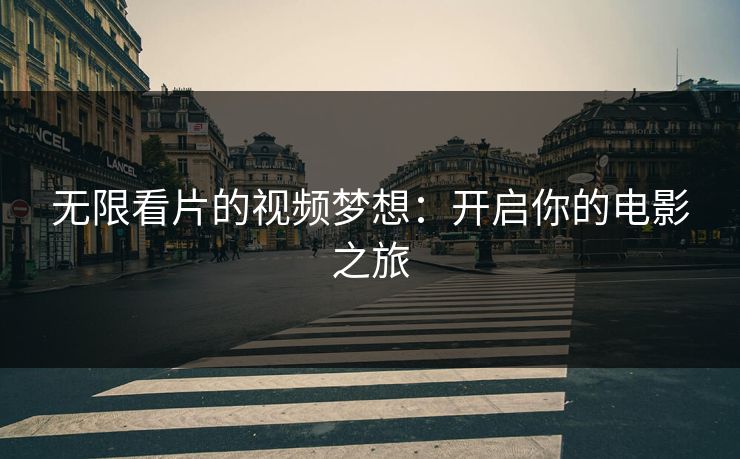 无限看片的视频梦想：开启你的电影之旅